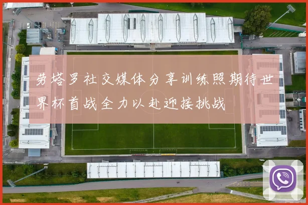 劳塔罗社交媒体分享训练照期待世界杯首战全力以赴迎接挑战