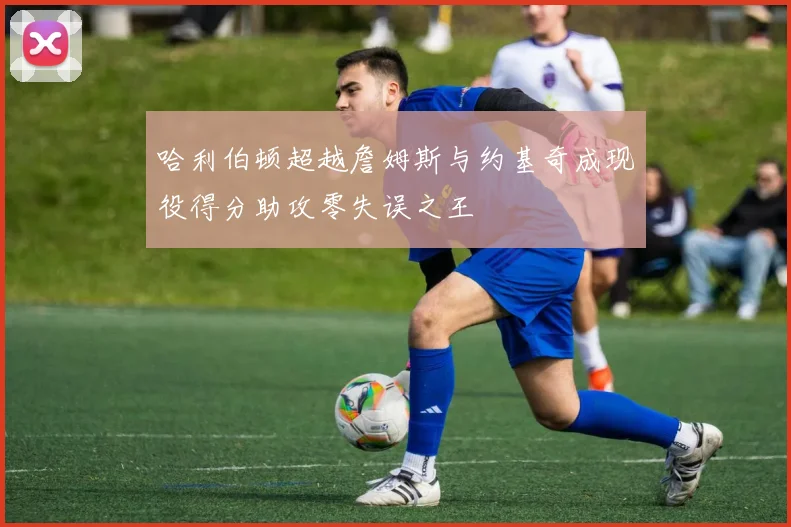 哈利伯顿超越詹姆斯与约基奇成现役得分助攻零失误之王