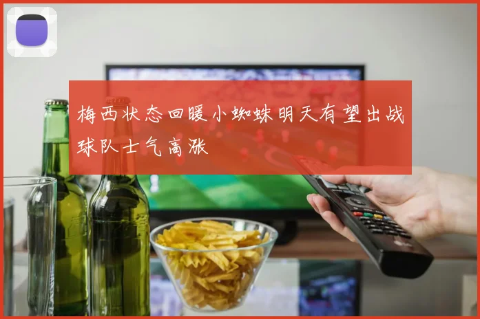 梅西状态回暖小蜘蛛明天有望出战球队士气高涨