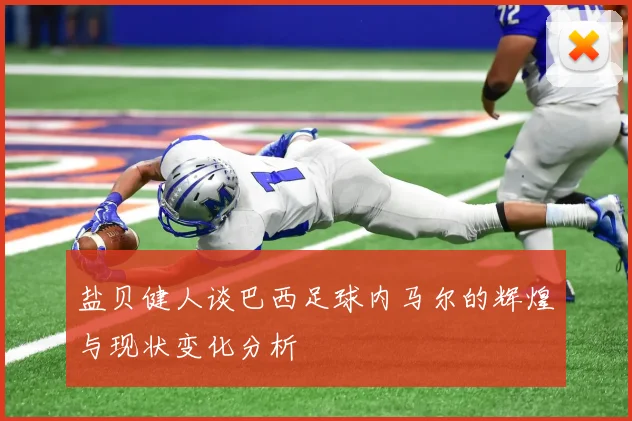 盐贝健人谈巴西足球内马尔的辉煌与现状变化分析