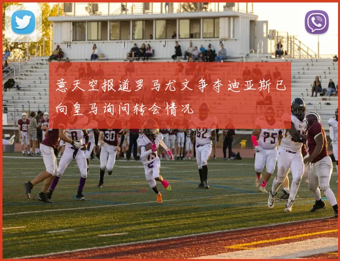 意天空报道罗马尤文争夺迪亚斯已向皇马询问转会情况