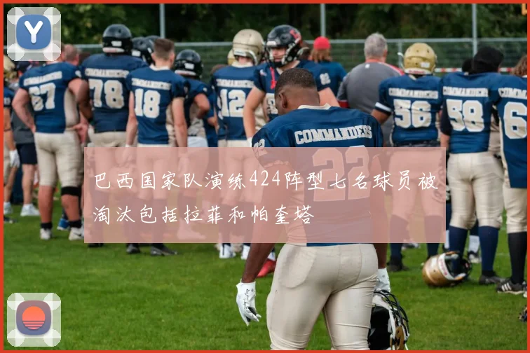 巴西国家队演练424阵型七名球员被淘汰包括拉菲和帕奎塔