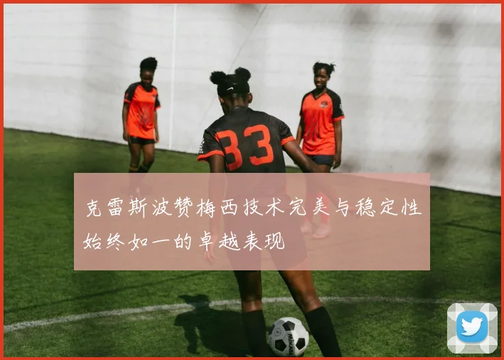 克雷斯波赞梅西技术完美与稳定性始终如一的卓越表现