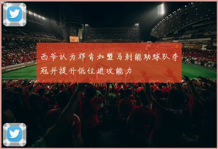 西爷认为邓肯加盟马刺能助球队夺冠并提升低位进攻能力
