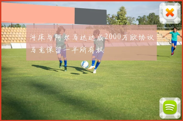 河床与阿尔马达达成2000万欧协议马竞保留一半所有权
