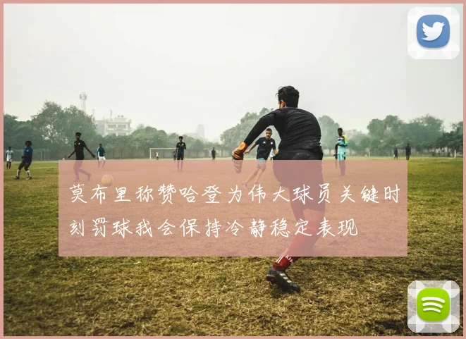 莫布里称赞哈登为伟大球员关键时刻罚球我会保持冷静稳定表现