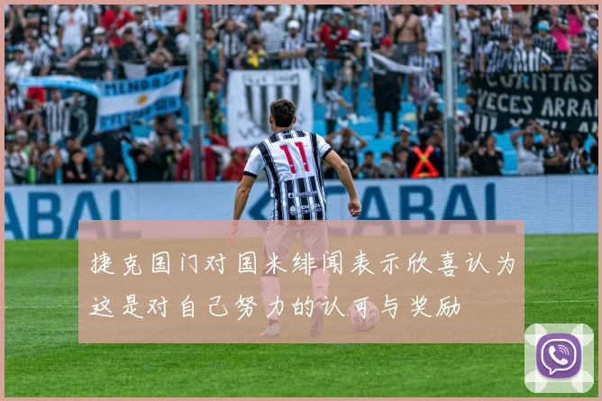 捷克国门对国米绯闻表示欣喜认为这是对自己努力的认可与奖励