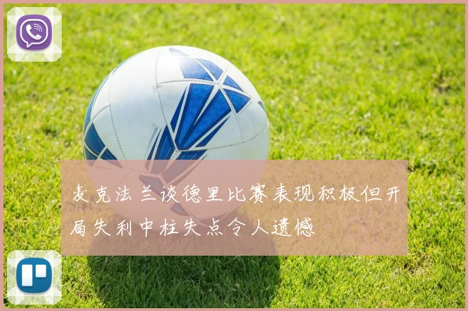 麦克法兰谈德里比赛表现积极但开局失利中柱失点令人遗憾
