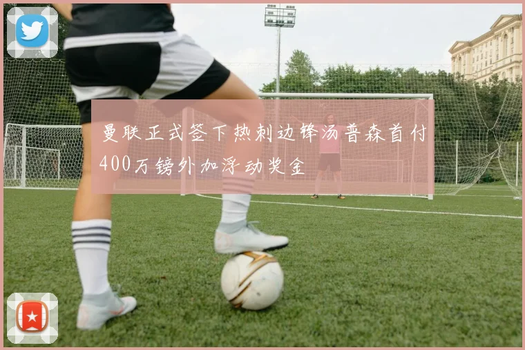 曼联正式签下热刺边锋汤普森首付400万镑外加浮动奖金
