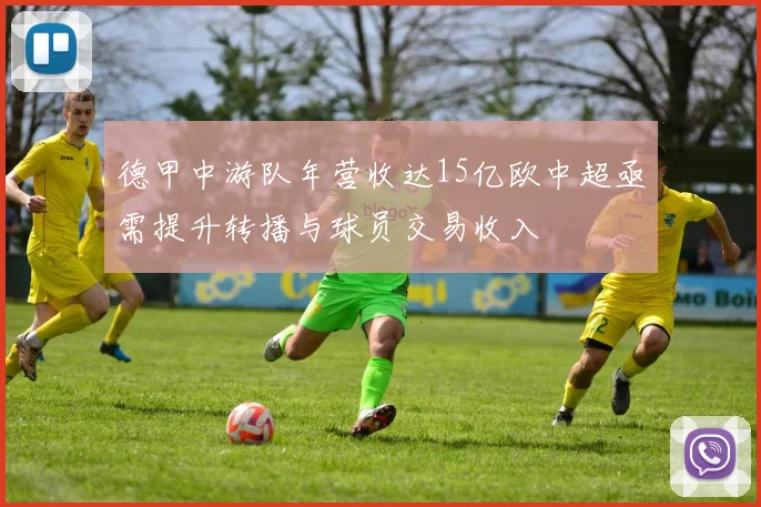 德甲中游队年营收达15亿欧中超亟需提升转播与球员交易收入