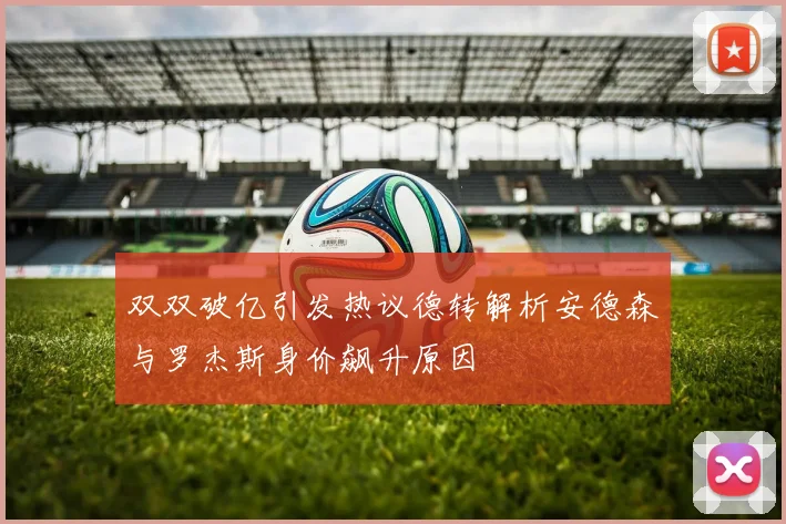 双双破亿引发热议德转解析安德森与罗杰斯身价飙升原因