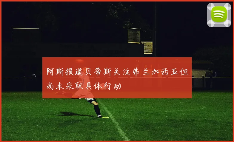 阿斯报道贝蒂斯关注弗兰加西亚但尚未采取具体行动