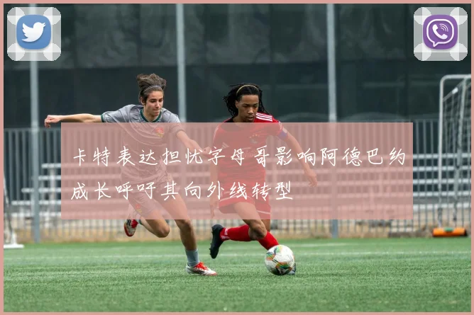 卡特表达担忧字母哥影响阿德巴约成长呼吁其向外线转型