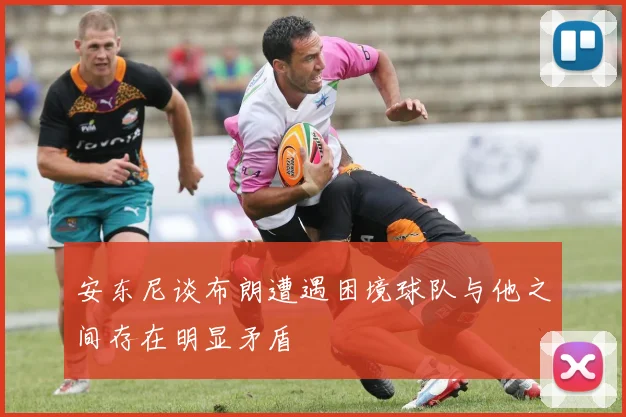 安东尼谈布朗遭遇困境球队与他之间存在明显矛盾