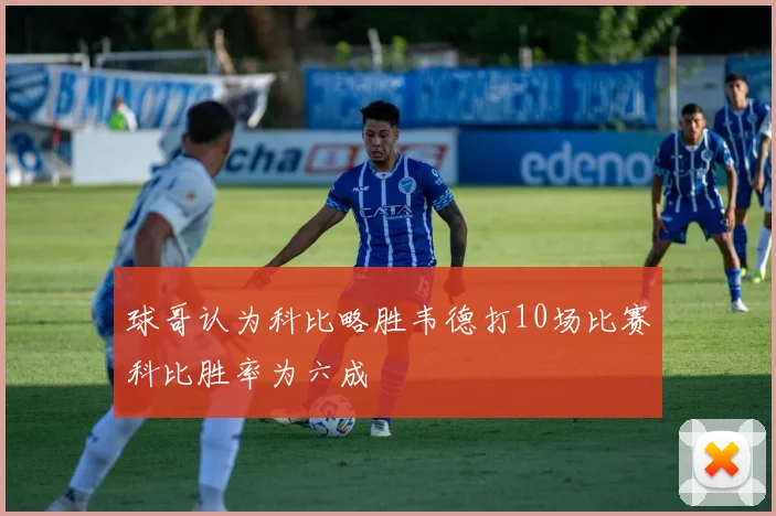 球哥认为科比略胜韦德打10场比赛科比胜率为六成