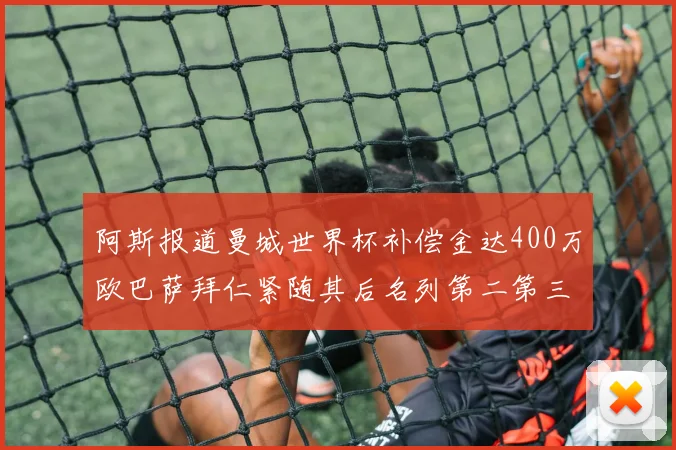 阿斯报道曼城世界杯补偿金达400万欧巴萨拜仁紧随其后名列第二第三
