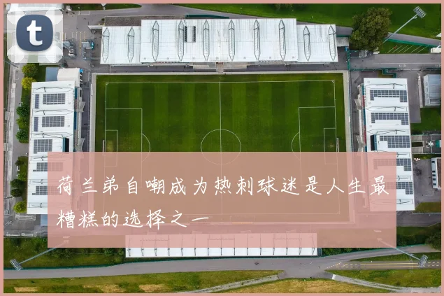 荷兰弟自嘲成为热刺球迷是人生最糟糕的选择之一
